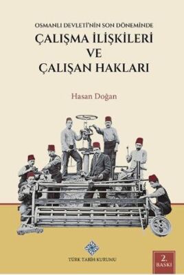Osmanlı Devleti nin Son Döneminde Çalışma İlişkileri ve Çalışan Hakları
