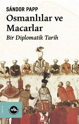Osmanlılar ve Macarlar Bir Diplomatik Tarih