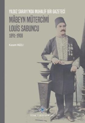Yıldız Sarayı nda Muhalif Bir Gazeteci Mâbeyn Mütercimi Louis Sabuncu 1891 1908