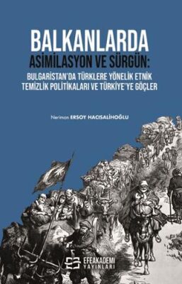 Balkanlarda Asimilasyon ve Sürgün Bulgaristan da Türklere Yönelik Etnik Temizlik Politikaları ve Türkiye ye Göçler