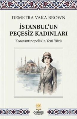 İstanbul un Peçesiz Kadınları Konstantinopolis in Yeni Yüzü