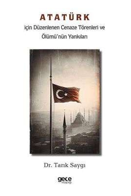Atatürk İçin Düzenlenen Cenaze Törenleri ve Ölümü nün Yankıları