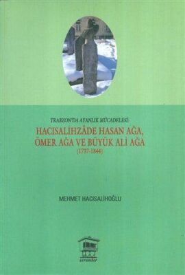 Trabzon da Ayanlık Mücadelesi Hacısalihzade Hasan Ağa Ömer Ağa ve Büyük Ali Ağa 1737 1844
