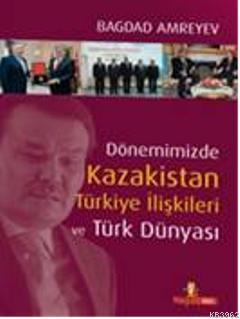 Dönemimizde Kazakistan Türkiye İlişkileri ve Türk Dünyası