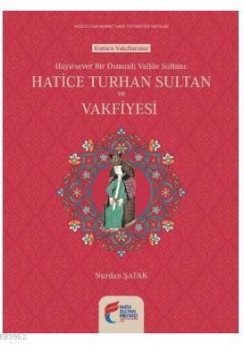 Hayırsever Bir Osmanlı Valide Sultanı Hatice Turhan Sultan ve Vakfiyesi