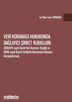 Veri Koruması Hukukunda Bağlayıcı Şirket Kuralları 2016 679 Sayılı Genel Veri Koruma Tüzüğü ve 6698 Sayılı Kişisel Verilerin Korunması Kanunu Karşılaştırması