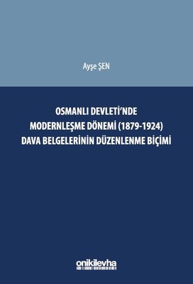 Osmanlı Devleti nde Modernleşme Dönemi 1879 1924 Dava Belgelerinin Düzenlenme Biçimi