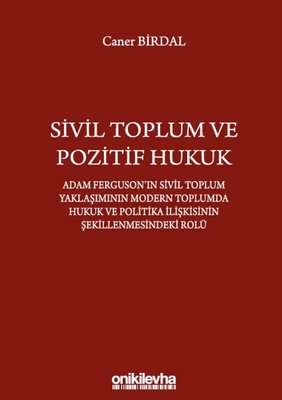 Sivil Toplum ve Pozitif Hukuk Adam Ferguson ın Sivil Toplum Yaklaşımının Modern Toplumda Hukuk ve Politika İlişkisinin Şekillenmesindeki Rolü