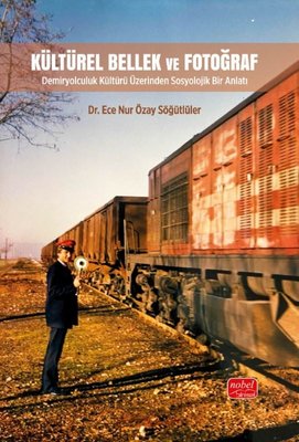 Kültürel Bellek ve Fotoğraf Demiryolculuk Kültürü Üzerinden Sosyolojik Bir Anlatı
