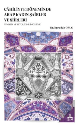 Cahiliyye Döneminde Arap Kadın Şairler Ve Şiirleri Tematik Ve Retorik Bir İnceleme
