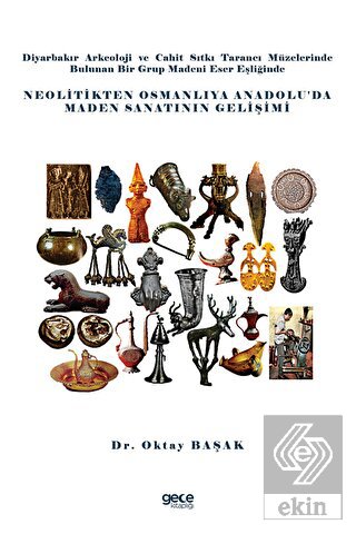 Diyarbakır Arkeoloji ve Cahit Sıtkı Tarancı Müzelerinde Bulunan Bir Grup Madeni Eser Eşliğinde Neolitikten Osmanlıya Anadolu da Maden Sanatının Gelişimi