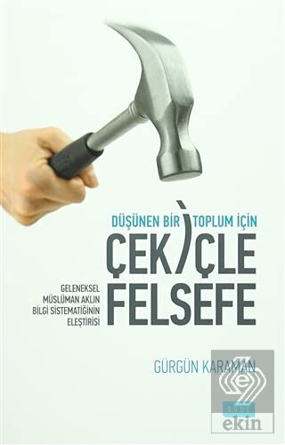 Düşünen Bir Toplum İçin Çekiçle Felsefe Geleneksel Müslüman Aklın Bilgi Sistematiğinin Eleştirisi