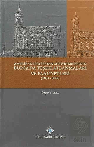 Amerikan Protestan Misyonerlerinin Bursa da Teşkilatlanmaları ve Faaliyetleri 1834 1928