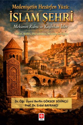 Medeniyetin Hezarfen Yüzü İslam Şehri Mekanın Ruhu ve Kaybolan İzler