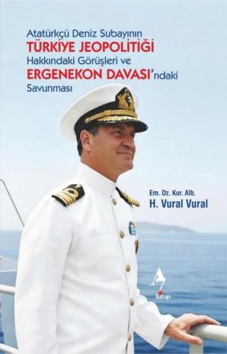 Atatürkçü Deniz Subayının Türkiye Jeopolitiği Hakkındaki Görüşleri ve Ergenekon Davası ndaki Savunması