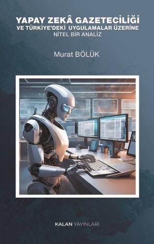 Yapay Zekâ Gazeteciliği Ve Türkiye deki Uygulamalar Üzerine Nitel Bir Analiz