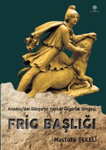 Anadolu dan Dünya ya Yayılan Özgürlük Simgesi Frig Başlığı