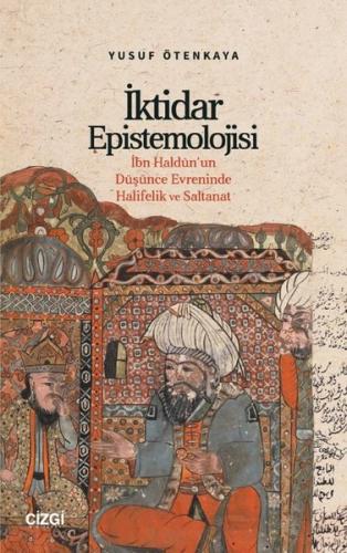 İktidar Epistemolojisi İbn Haldûn un Düşünce Evreninde Halifelik ve Saltanat