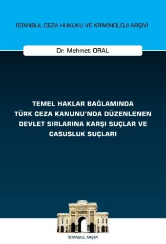Temel Haklar Bağlamında Türk Ceza Kanunu nda Düzenlenen Devlet Sırlarına Karşı Suçlar ve Casusluk Suçları İstanbul Ceza Hukuku ve Kriminoloji Arşivi Yayın No 74