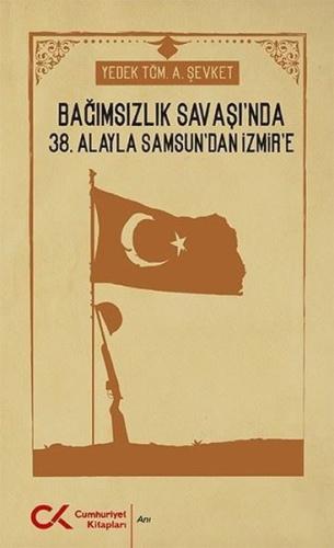 Bağımsızlık Savaşı nda 38 Alayla Samsun dan İzmir e