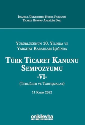 Yürürlüğünün 10 Yılında ve Yargıtay Kararları Işığında Türk Ticaret Kanunu Sempozyumu VI Tebliğler Tartışmalar 11 Kasım 2022