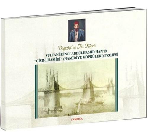 Boğaziçi ne İki Köprü Sultan İkinci Abdülhamid Han ın Cisr i Hamidi Hamidiye Köprüleri Projesi