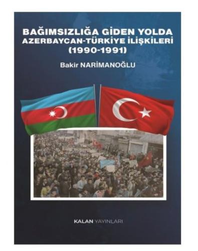 Bağımsızlığa Giden Yolda Azerbaycan Türkiye İlişkileri 1990 1991