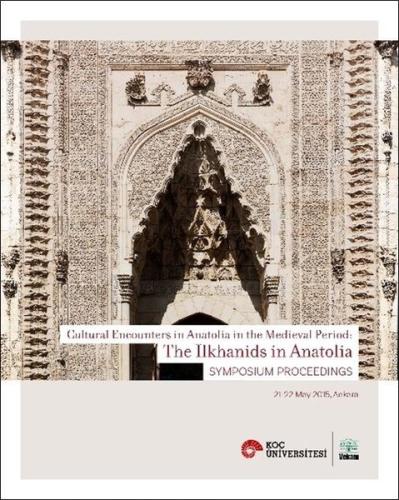 Cultural Encounters in Anatolia in The Medieval Period The Ilkhanids in Anatolia Sypmposium Preceedings Orta Çağ da Anadolu da Kültürel Karşılaşmalar Anadolu da İlhanlılar Sempozyum Bildirileri