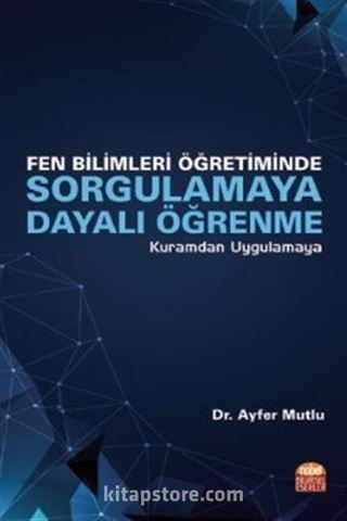 Fen Bilimleri Öğretiminde Sorgulamaya Dayalı Öğrenme Kuramdan Uygulamaya