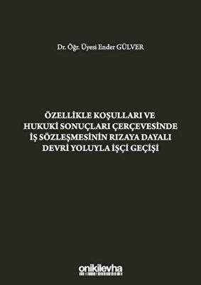 Özellikle Koşulları ve Hukuki Sonuçları Çerçevesinde İş Sözleşmesinin Rızaya Dayalı Devri Yoluyla İşçi Geçişi