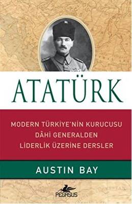 Atatürk Modern Türkiye nin Kurucusu Dahi Generalden Liderlik Üzerine Dersler