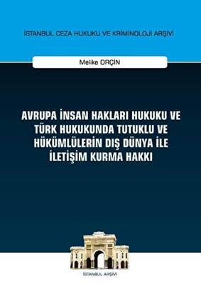 Avrupa İnsan Hakları Hukuku ve Türk Hukukunda Tutuklu ve Hükümlülerin Dış Dünya ile İletişim Kurma Hakkı İstanbul Ceza Hukuku ve Kriminoloji Arşivi Yayın No 32