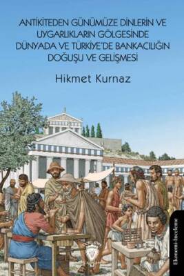 Antikiteden Günümüze Dinlerin ve Uygarlıkların Gölgesinde Dünyada ve Türkiye de Bankacılığın Doğuşu ve Gelişmesi