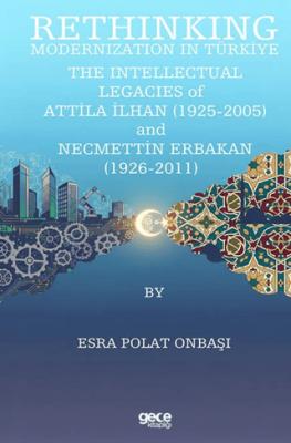 Rethinking Modernization In Türkiye The Intellectual Legacies Of Attila İlhan 1925 2005 and Necmettin Erbakan 1926 2011