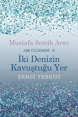 İki Denizin Kavuştuğu Yer Şemsi Tebrizi Aşk Üçlemesi 2