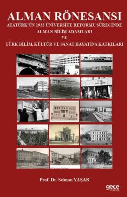 Alman Rönesansı Atatürk ün 1933 Üniversite Reformu Sürecinde Alman Bilim Adamları ve Türk Bilim Kültür ve Sanat Hayatına Katkıları