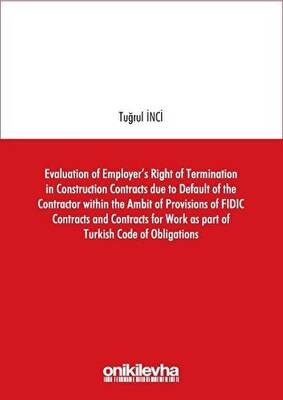 Evaluation of Employer s Right of Termination in Construction Contracts due to Default of the Contractor within the Ambit of Provisions of FIDIC Contracts and Contracts for Work as part of Turkish Code of Obligations