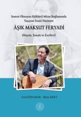 Somut Olmayan Kültürel Miras Bağlamında Yaşayan İnsan Hazinesi Aşık Maksut Feryadı Hayatı Sanatı ve Eserleri