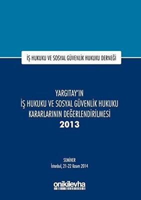 Yargıtay ın İş Hukuku ve Sosyal Güvenlik Hukuku Kararlarının Değerlendirilmesi Semineri 2013