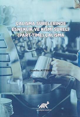 Çalışma Sürelerinde Esneklik ve Kısmi Süreli Part Time Çalışma