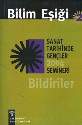 Bilim Eşiği 2 Sanat Tarihinde Gençler Semineri 2004 Bildiriler