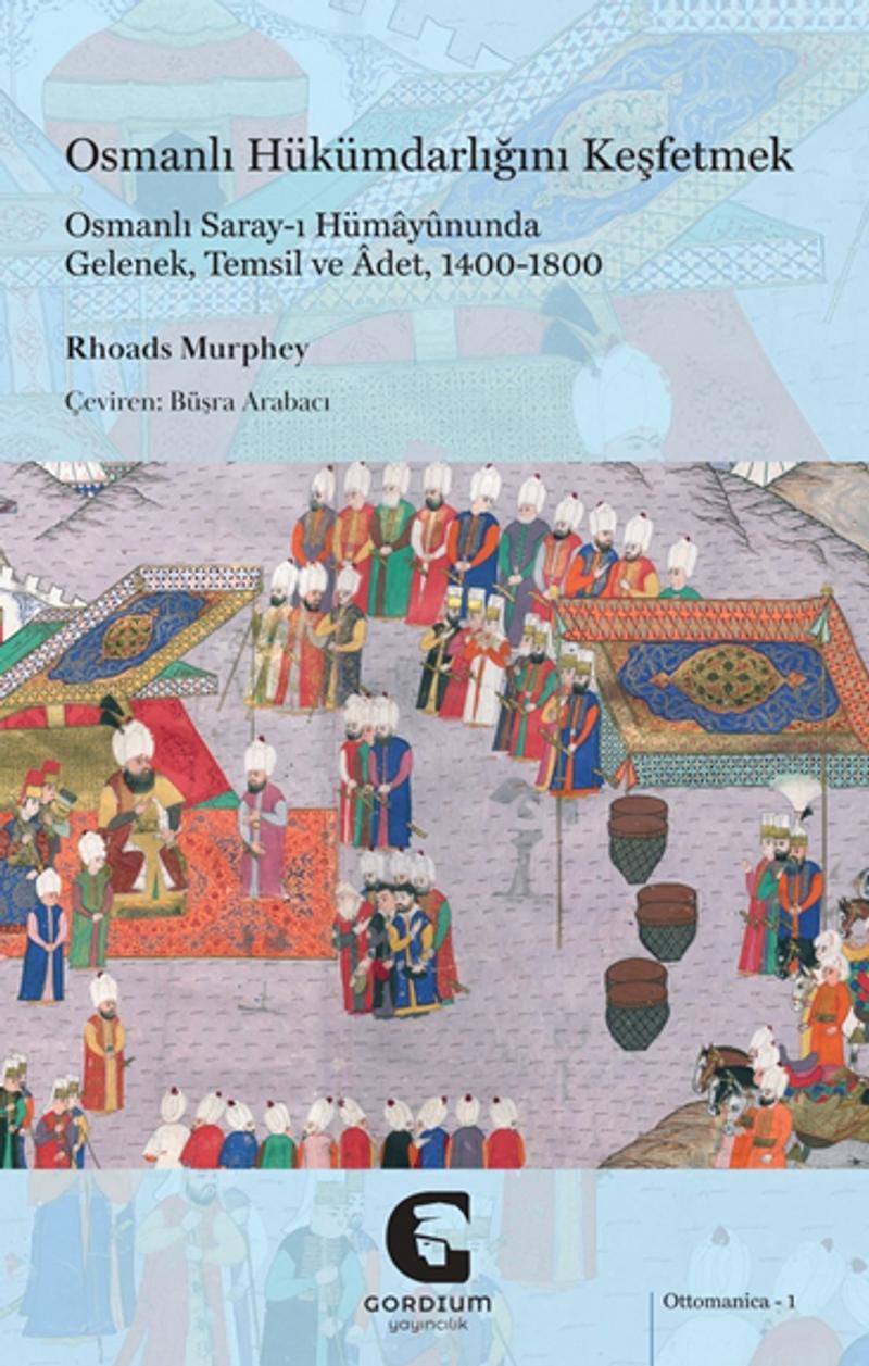 Osmanlı Hükümdarlığını Keşfetmek Osmanlı Saray ı Hümayununda Gelenek Temsil ve Adet 1400 1800