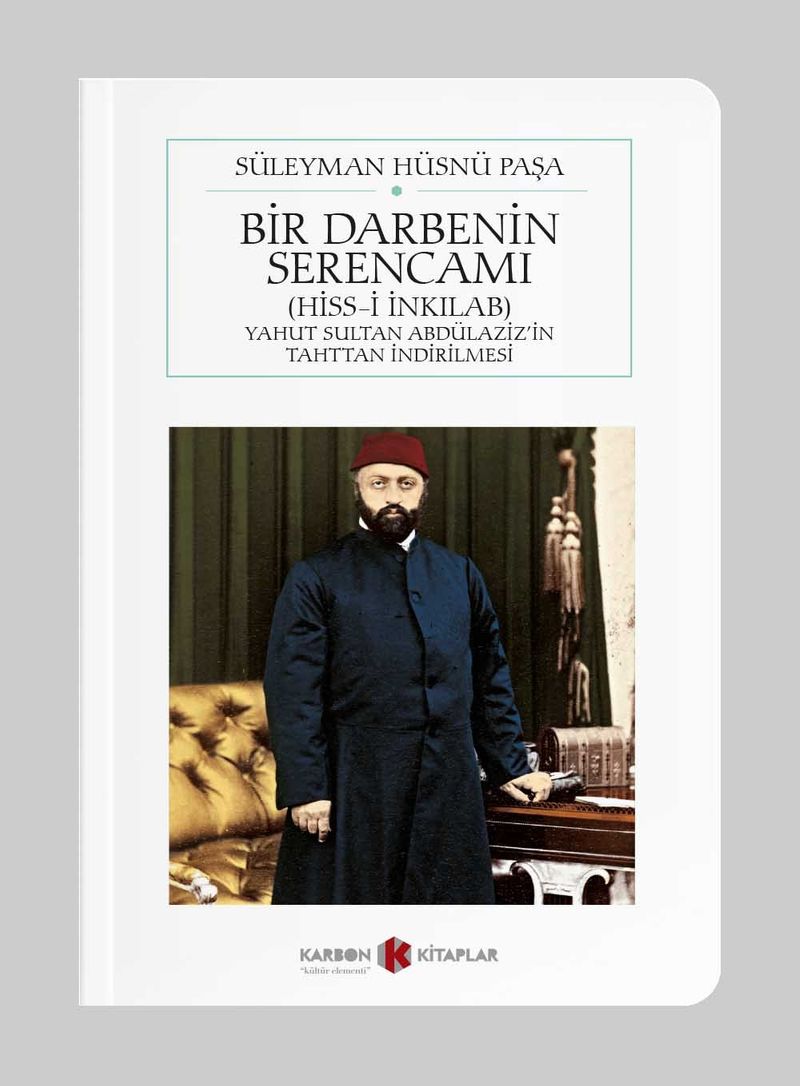 Bir Darbenin Serencamı Hiss i İnkılab Yahut Sultan Abdülaziz in Tahttan İndirilmesi