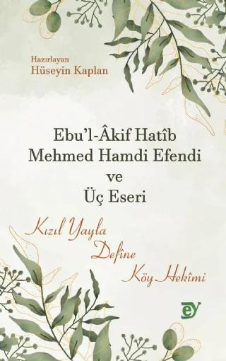 Ebu l Âkif Hatîb Mehmed Hamdi Efendi ve Üç Eseri Kızıl Yayla Defîne Köy Hekîmi