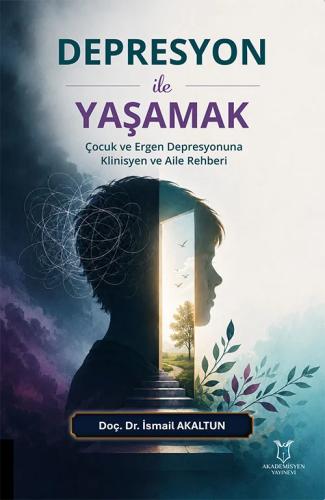 Depresyon ile Yaşamak Çocuk ve Ergen Depresyonuna Klinisyen ve Aile Rehberi