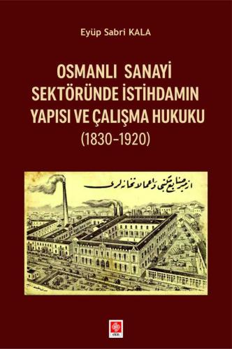 Osmanlı Sanayi Sektöründe İstihdamın Yapısı ve Çalışma Hukuku 1830 1920