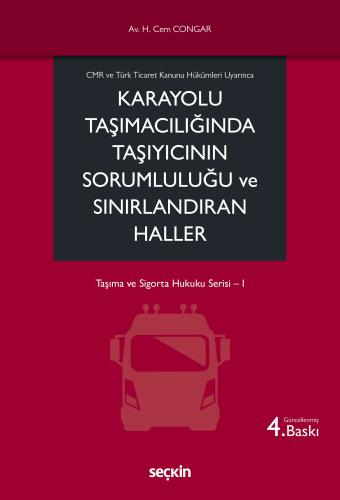 CMR ve Türk Ticaret Kanunu Hükümleri UyarıncaKarayolu Taşımacılığında Taşıyıcının Sorumluluğu ve Sınırlandıran Haller Taşıma ve Sigorta Hukuku Serisi I