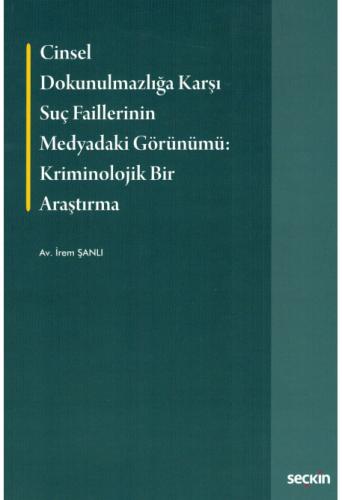 Cinsel Dokunulmazlığa Karşı Suç Faillerinin Medyadaki Görünümü Kriminolojik Bir Araştırma