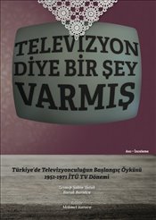 Televizyon Diye Bir Şey Varmış Türkiye de Televizyonculuğun Başlangıç Öyküsü 1951 1971 İTÜ TV Dönemi