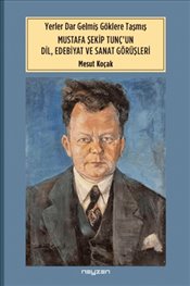 Yerler Dar Gelmiş Göklere Taşmış Mustafa Şekip Tunç un Dil Edebiyat ve Sanat Dörüşleri